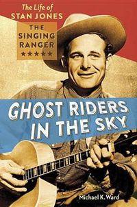 Cover image for Ghost Riders in the Sky: The Life of Stan Jones, the Singing Ranger
