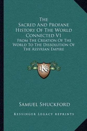 The Sacred and Profane History of the World Connected V1: From the Creation of the World to the Dissolution of the Assyrian Empire