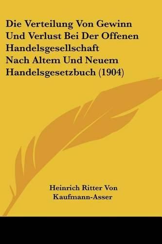 Die Verteilung Von Gewinn Und Verlust Bei Der Offenen Handelsgesellschaft Nach Altem Und Neuem Handelsgesetzbuch (1904)