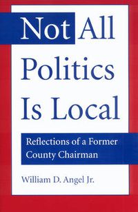 Cover image for Not All Politics is Local: Reflections of a Former County Chairman