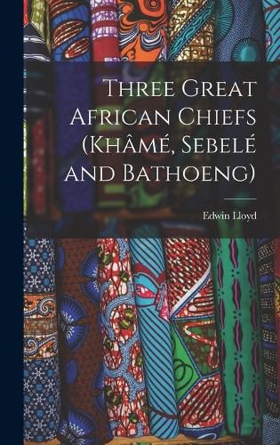 Cover image for Three Great African Chiefs (Khame, Sebele and Bathoeng)