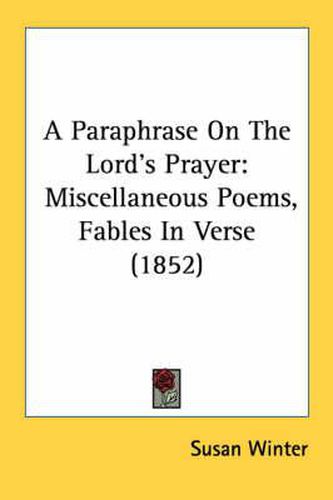 Cover image for A Paraphrase on the Lord's Prayer: Miscellaneous Poems, Fables in Verse (1852)