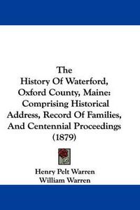 Cover image for The History of Waterford, Oxford County, Maine: Comprising Historical Address, Record of Families, and Centennial Proceedings (1879)