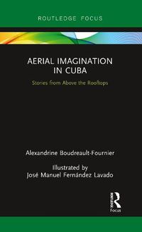 Cover image for Aerial Imagination in Cuba: Stories from Above the Rooftops