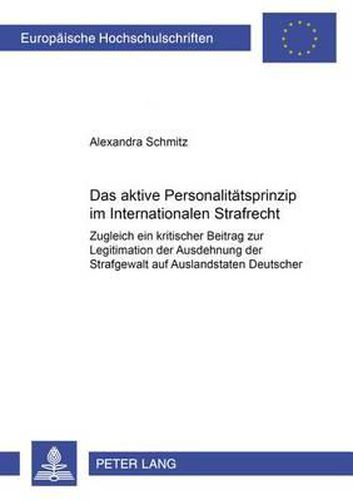 Cover image for Das Aktive Personalitaetsprinzip Im Internationalen Strafrecht: Zugleich Ein Kritischer Beitrag Zur Legitimation Der Ausdehnung Der Strafgewalt Auf Auslandstaten Deutscher