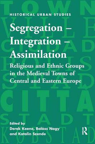 Cover image for Segregation - Integration - Assimilation: Religious and Ethnic Groups in the Medieval Towns of Central and Eastern Europe