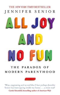 Cover image for All Joy and No Fun: The Paradox of Modern Parenthood