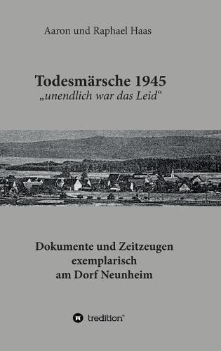 Cover image for Todesmarsche 1945  unendlich war das Leid: Dokumente und Zeitzeugen exemplarisch am Dorf Neunheim