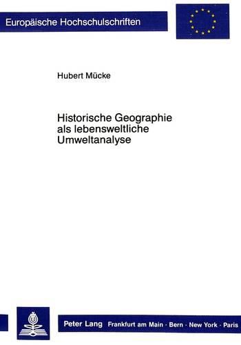 Cover image for Historische Geographie ALS Lebensweltliche Umweltanalyse: Studien Zum Grenzbereich Zwischen Geographie Und Geschichtswissenschaft