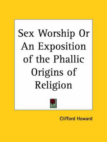 Cover image for Sex Worship or an Exposition of the Phallic Origins of Religion (1917)