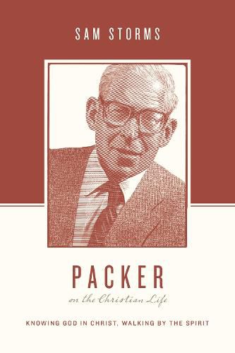 Packer on the Christian Life: Knowing God in Christ, Walking by the Spirit