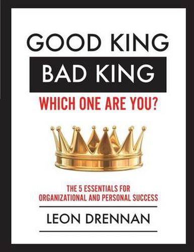 Good King, Bad King-Which One Are You?: The 5 Essentials for Organizational and Personal Growth