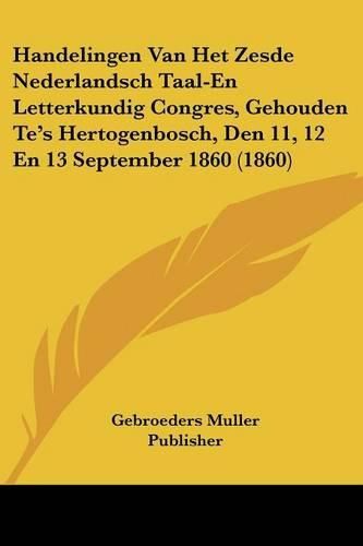 Cover image for Handelingen Van Het Zesde Nederlandsch Taal-En Letterkundig Congres, Gehouden Te's Hertogenbosch, Den 11, 12 En 13 September 1860 (1860)