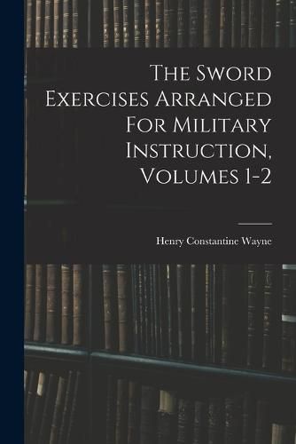 Cover image for The Sword Exercises Arranged For Military Instruction, Volumes 1-2