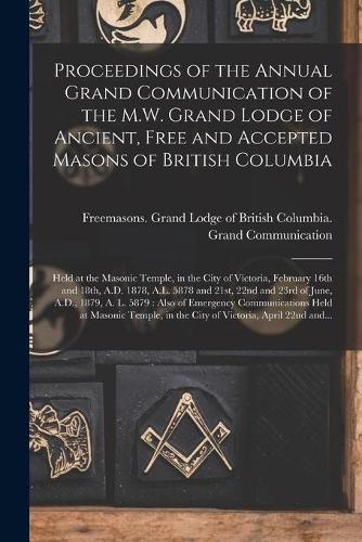 Cover image for Proceedings of the Annual Grand Communication of the M.W. Grand Lodge of Ancient, Free and Accepted Masons of British Columbia [microform]