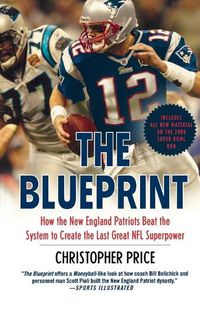 Cover image for The Blueprint: How the New England Patriots Beat the System to Create the Last Great NFL Superpower