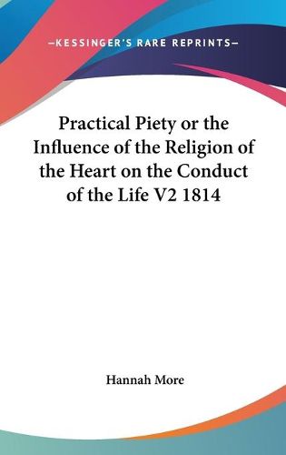 Cover image for Practical Piety or the Influence of the Religion of the Heart on the Conduct of the Life V2 1814