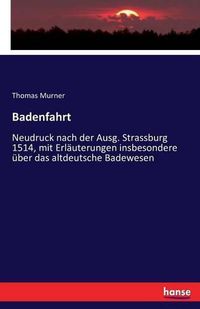 Cover image for Badenfahrt: Neudruck nach der Ausg. Strassburg 1514, mit Erlauterungen insbesondere uber das altdeutsche Badewesen