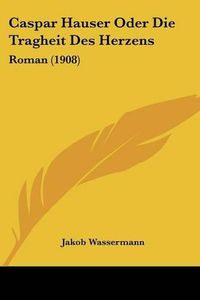 Cover image for Caspar Hauser Oder Die Tragheit Des Herzens: Roman (1908)