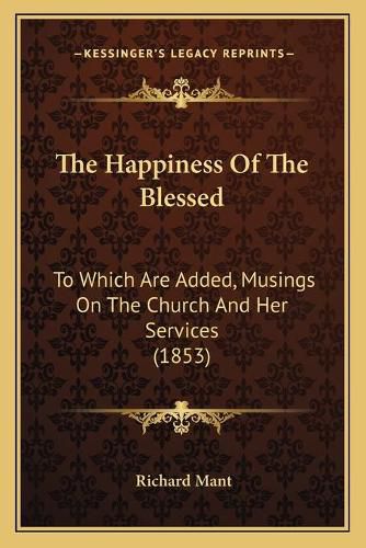 The Happiness of the Blessed: To Which Are Added, Musings on the Church and Her Services (1853)