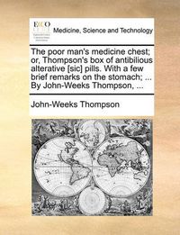 Cover image for The Poor Man's Medicine Chest; Or, Thompson's Box of Antibilious Alterative [Sic] Pills. with a Few Brief Remarks on the Stomach; ... by John-Weeks Thompson, ...