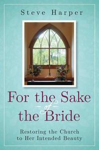 Cover image for For the Sake of the Bride: Restoring the Church to Her Intended Beauty