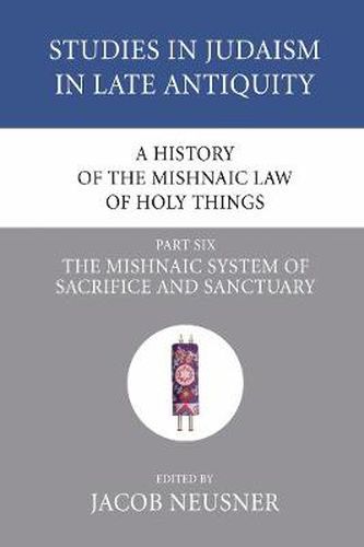 Cover image for A History of the Mishnaic Law of Holy Things, Part 6: The Mishnaic System of Sacrifice and Sanctuary