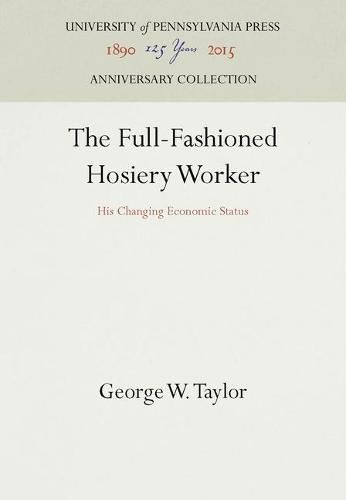 Cover image for The Full-Fashioned Hosiery Worker: His Changing Economic Status