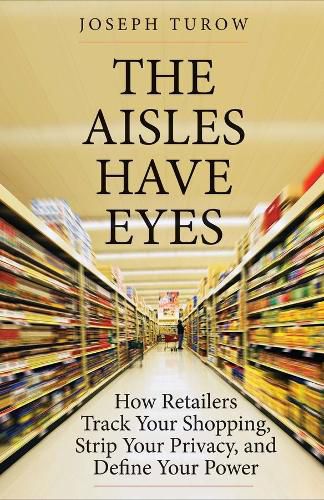 Cover image for The Aisles Have Eyes: How Retailers Track Your Shopping, Strip Your Privacy, and Define Your Power