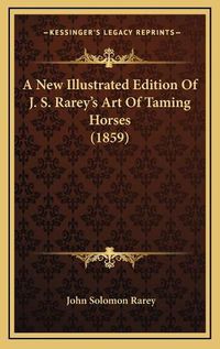 Cover image for A New Illustrated Edition of J. S. Rarey's Art of Taming Horses (1859)