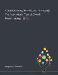 Cover image for Communicating, Networking: Interacting: The International Year of Global Understanding - IYGU