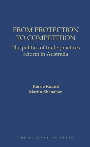 Cover image for From Protection to Competition: The politics of trade practices reform in Australia