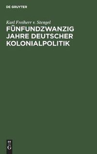 Cover image for Funfundzwanzig Jahre Deutscher Kolonialpolitik: Vortrag Gehalten in Der Fest-Versammlung Der Abteilung Munchen Der Deutschen Kolonial-Gesellschaft Am 24. April 1909