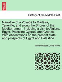 Cover image for Narrative of a Voyage to Madeira, Teneriffe, and Along the Shores of the Mediterranean, Including a Visit to Algiers, Egypt, Palestine Cyprus, and Greece. with Observations on the Present State and Prospects of Egypt and Palestine. Second Edition