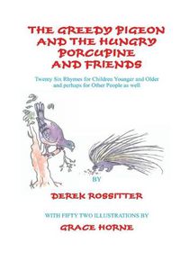 Cover image for The Greedy Pigeon and the Hungry Porcupine and Friends: Twenty Six Rhymes for Children Younger and Older and perhaps for Other People as well