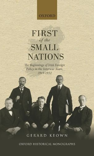 Cover image for First of the Small Nations: The Beginnings of Irish Foreign Policy in the Inter-War Years, 1919-1932