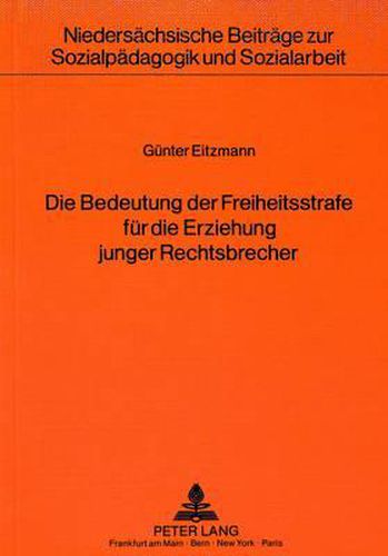 Cover image for Die Bedeutung Der Freiheitsstrafe Fuer Die Erziehung Junger Rechtsbrecher: Unter Besonderer Beruecksichtigung Der Einstellungsaenderung Zum Recht Und Zum Rechtsverhalten Waehrend Der Haft