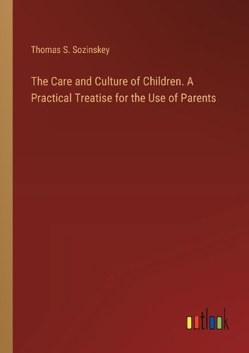 Cover image for The Care and Culture of Children. A Practical Treatise for the Use of Parents