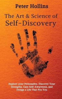Cover image for The Art and Science of Self-Discovery: Explore your Personality, Discover Your Strengths, Gain Self-Awareness, and Design a Life That Fits You