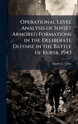 Cover image for Operational Level Analysis of Soviet Armored Formations in the Deliberate Defense in the Battle of Kursk, 1943