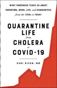 Cover image for Quarantine Life from Cholera to COVID-19: What Pandemics Teach Us About Parenting, Work, Life, and Communities from the 1700s to Today