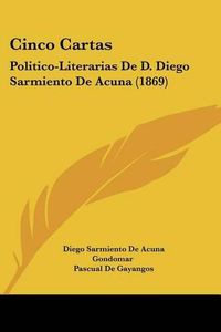 Cover image for Cinco Cartas: Politico-Literarias de D. Diego Sarmiento de Acuna (1869)