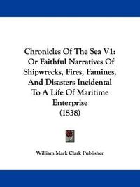 Cover image for Chronicles of the Sea V1: Or Faithful Narratives of Shipwrecks, Fires, Famines, and Disasters Incidental to a Life of Maritime Enterprise (1838)