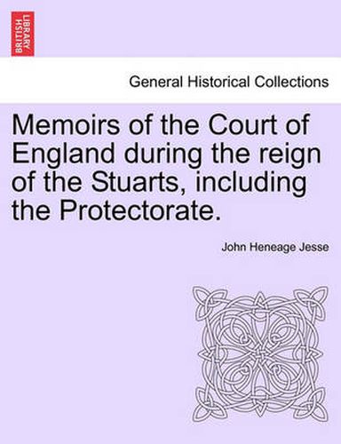 Memoirs of the Court of England During the Reign of the Stuarts, Including the Protectorate.