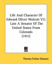 Cover image for Life and Character of Edward Oliver Wolcott V2: Late a Senator of the United States from Colorado (1911)