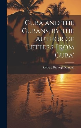 Cover image for Cuba and the Cubans, by the Author of 'letters From Cuba'