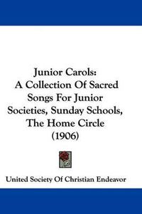 Cover image for Junior Carols: A Collection of Sacred Songs for Junior Societies, Sunday Schools, the Home Circle (1906)