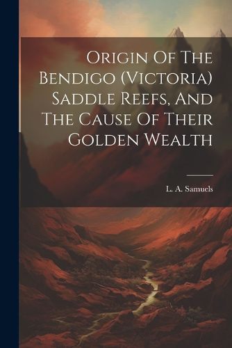 Cover image for Origin Of The Bendigo (victoria) Saddle Reefs, And The Cause Of Their Golden Wealth