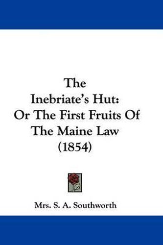 Cover image for The Inebriate's Hut: Or the First Fruits of the Maine Law (1854)