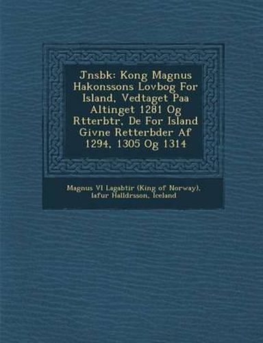 J Nsb K: Kong Magnus Hakonssons Lovbog for Island, Vedtaget Paa Altinget 1281 Og R Tterb Tr, de for Island Givne Retterb Der AF 1294, 1305 Og 1314